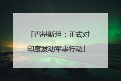 巴基斯坦：正式对印度发动军事行动